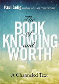 The Book of Knowing and Worth - a Channeled Text by PAUL SELIG