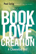 The Book of Love and Creation - a Channeled Text by PAUL SELIG