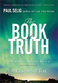 The Book of Truth: The Mastery Trilogy: Book II - a Channeled Text by PAUL SELIG